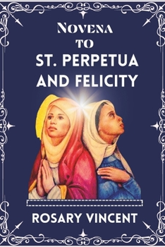 Paperback Novena To St. Perpetua And Felicity: Journey Of Faith To Embracing Legacy, Virtues, and Devotions-A powerful Novena of Sts Perpetua and Felicity With Book