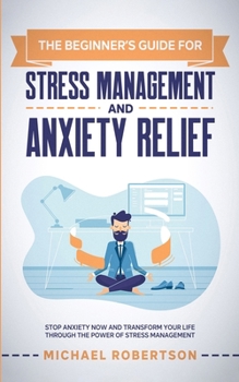 Paperback The Beginner's Guide for Stress Management and Anxiety Relief: Stop Anxiety Now and Transform Your Life Through the Power of Stress Management Book