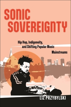 Hardcover Sonic Sovereignty: Hip Hop, Indigeneity, and Shifting Popular Music Mainstreams Book