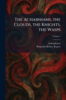 The Acharnians, the Clouds, the Knights, the Wasps