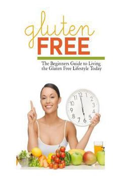 Paperback Gluten Free: The Beginner's Guide to Living the Gluten-Free Lifestyle Today Book