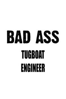 Bad Ass Tugboat Engineer: New Tugboat Engineer Notebook, Journal Gift, Diary, Doodle Gift or Notebook | 6 x 9 Compact Size- 109 Blank Lined Pages