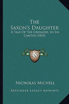 Paperback The Saxon's Daughter: A Tale Of The Crusades, In Six Cantos (1835) Book