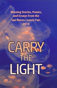 Paperback Carry the Light: Winning Stories, Poems and Essays from the San Mateo County Fair, 2016 Book