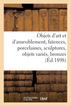 Paperback Objets d'Art Et d'Ameublement, Faïences Et Porcelaines, Sculptures, Objets Variés, Bronzes [French] Book