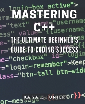 Paperback Mastering C++: The Ultimate Beginner's Guide to Coding Success: Unlock the Secrets to C++ Programming with this Comprehensive Beginner's Manual. Book