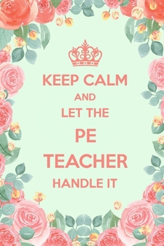 Keep Calm And Let The PE Teacher Handle It: 6x9" Dot Bullet Floral Notebook/Journal Funny Gift Idea For Physical Education, Sport Teachers