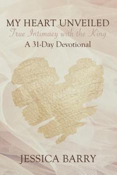 Paperback My Heart Unveiled: True Intimacy with the King: A 31- Day Devotional Book