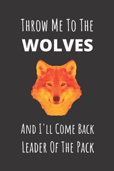 Paperback Throw Me To The Wolves And I'll Come Back Leader Of The Pack: Wolf Pack Leader Notebook. Gift For Anyone With Strong Leadership Skills. Book