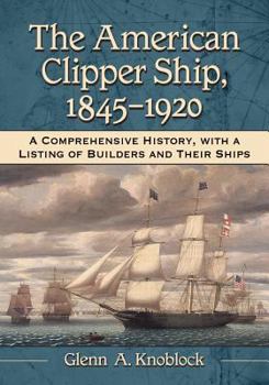 Hardcover The American Clipper Ship, 1845-1920: A Comprehensive History, with a Listing of Builders and Their Ships Book