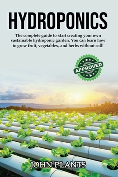 Paperback Hydroponics: The Complete Guide To Start Creating Your Own Sustainable Hydroponic Garden. You Can Learn How To Grow Fruit, Vegetabl Book