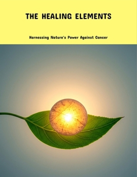 Paperback The Healing Elements: Harnessing Nature'S Power Against Cancer Book