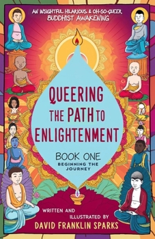 Queering the Path to Enlightenment: Beginning the Journey: An Insightful, Hilarious, and Oh-So-Queer Buddhist Awakening