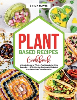 Paperback Plant Based Recipes Cookbook: Ultimate Guide to What a Real Vegetarian Eats Every Day 270+ Healthy Recipes to Kickstart Your Long-term Transformatio Book