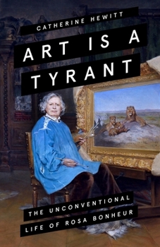 Hardcover Art Is a Tyrant: The Unconventional Life of Rosa Bonheur Book