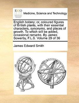 English botany; or, coloured figures of British plants, with their essential characters, synonyms, and places of growth. To which will be added, ... By James Sowerby, F.L.S. Volume 29 of 36