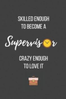 Skilled Enough to Become a Supervisor Crazy Enough to Love It: Lined Journal - Supervisor Notebook - Great Gift for Supervisor