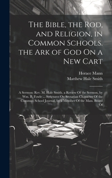 Hardcover The Bible, the Rod, and Religion, in Common Schools. the Ark of God On a New Cart: A Sermon: Rev. M. Hale Smith. a Review Of the Sermon, by Wm. B. Fow Book