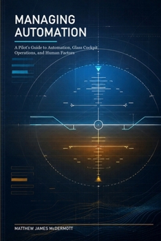 Managing Automation: A Pilot's Guide to Automation, Glass Cockpit Operations, and Human Factors