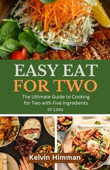 Paperback Easy Eats for Two: The Ultimate Guide to Cooking for Two with Five Ingredients or Less. Book