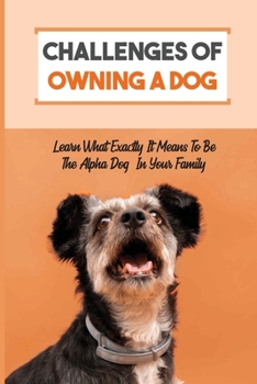 Paperback Challenges Of Owning A Dog: Learn What Exactly It Means To Be The Alpha Dog In Your Family: What You Need To Do To Overcome The Challenges Of Dog Book