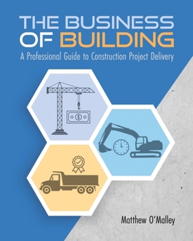 Paperback The Business of Building: A Professional Guide to Construction Project Delivery Book