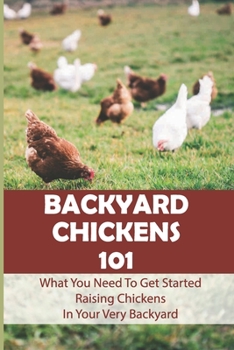 Paperback Backyard Chickens 101: What You Need To Get Started Raising Chickens In Your Very Backyard: Tips On Raising Backyard Chickens Book