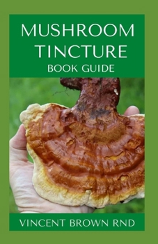Paperback Mushroom Tincture Book Guide: The Essential Guide To Importance, Dosage And Use Of Tincture For Various Ailment Book