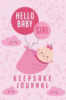 Hello Baby Girl Keepsake Journal: A Wonderful & Special Lined Notebook To Write In So You Can Keep And Remember Memories, Thoughts & Milestones For ... Shower Or Very Special New Baby Gift Registry