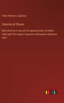 Caterina di Cleves: Melo-dramma in due atti da rappresentarsi nel teatro Valle degl' Illmi signori Capranica nell'autunno dell'anno 1839