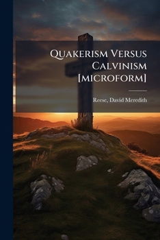 Quakerism Versus Calvinism [microform]