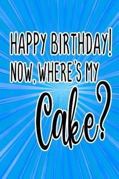 Paperback Happy Birthday! Now, Where's My Cake?: Funny Gag Gift Notebook for Friends and Family Book