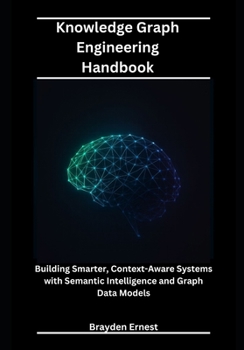 Paperback Knowledge Graph Engineering Handbook: Building Smarter, Context-Aware Systems with Semantic Intelligence and Graph Data Models Book