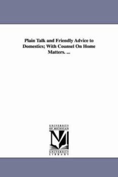 Paperback Plain Talk and Friendly Advice to Domestics; With Counsel On Home Matters. ... Book