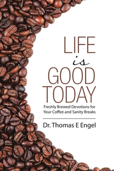 Life Is Good Today: Freshly Brewed Devotions for Your Coffee and Sanity Breaks