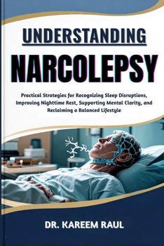 Paperback Understanding Narcolepsy: Practical Strategies for Recognizing Sleep Disruptions, Improving Nighttime Rest, Supporting Mental Clarity, and Reclaiming Book