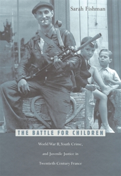 Hardcover The Battle for Children: World War II, Youth Crime, and Juvenile Justice in Twentieth-Century France Book