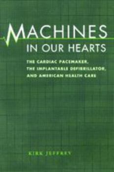 Machines in Our Hearts: The Cardiac Pacemaker, the Implantable Defibrillator, and American Health Care
