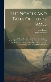 Hardcover The Novels And Tales Of Henry James: The Author Of Beltraffio. The Middle Years. Greville Fane. Broken Wings. The Tree Of Knowledge. The Abasement Of Book