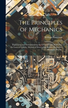 Hardcover The Principles of Mechanics: Explaining and Demonstrating the General Laws of Motion, the Laws of Gravity, Motion of Descending Bodies, Projectiles Book