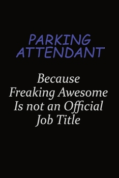 Parking Attendant Because Freaking Awesome Is Not An Official Job Title: Career journal, notebook and writing journal for encouraging men, women and kids. A framework for building your career.