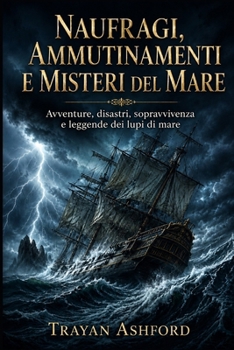 NAUFRAGI, AMMUTINAMENTI E MISTERI DEL MARE: Avventure, disastri, sopravvivenza e leggende dei lupi di mare (Storia nascosta) (Italian Edition)