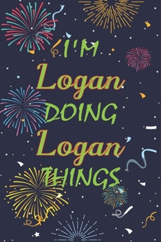 I'm Logan Doing Logan Things Notebook Birthday Gift: Personalized Name Journal Writing Notebook For boys and men, 100 Pages, 6x9, Soft Cover, Matte Finish