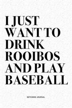 I Just Want To Drink Rooibos And Play Baseball: A 6x9 Inch Diary Notebook Journal With A Bold Text Font Slogan On A Matte Cover and 120 Blank Lined Pages Makes A Great Alternative To A Card