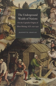 Hardcover The Underground Wealth of Nations: On the Capitalist Origins of Silver Mining, A.D. 1150-1450 Book