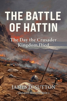 The Battle of Hattin: The Day the Crusader Kingdom Died (Crusades Revisited)