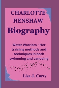 CHARLOTTE HENSHAW: Water Warriors- Her training methods and techniques in both swimming and canoeing