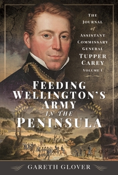 Hardcover Feeding Wellington's Army in the Peninsula: The Journal of Assistant Commissary General Tupper Carey - Volume I Book