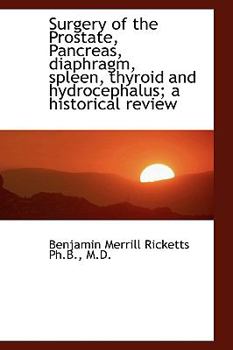 Paperback Surgery of the Prostate, Pancreas, Diaphragm, Spleen, Thyroid and Hydrocephalus; A Historical Review Book
