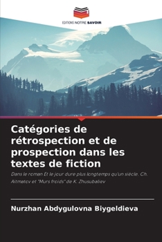 Catégories de rétrospection et de prospection dans les textes de fiction: Dans le roman Et le jour dure plus longtemps qu'un siècle. Ch. Aitmatov et "Murs froids" de K. Zhusubaliev